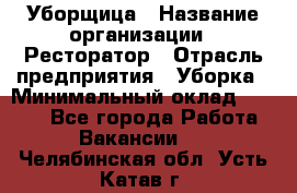 Уборщица › Название организации ­ Ресторатор › Отрасль предприятия ­ Уборка › Минимальный оклад ­ 8 000 - Все города Работа » Вакансии   . Челябинская обл.,Усть-Катав г.